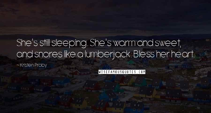 Kristen Proby Quotes: She's still sleeping. She's warm and sweet, and snores like a lumberjack. Bless her heart.