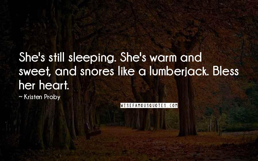 Kristen Proby Quotes: She's still sleeping. She's warm and sweet, and snores like a lumberjack. Bless her heart.