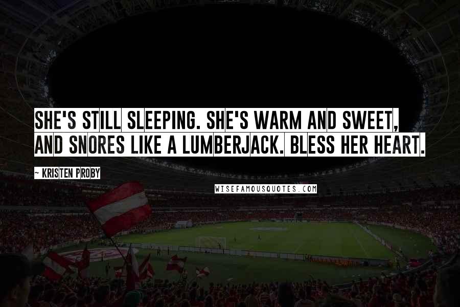 Kristen Proby Quotes: She's still sleeping. She's warm and sweet, and snores like a lumberjack. Bless her heart.