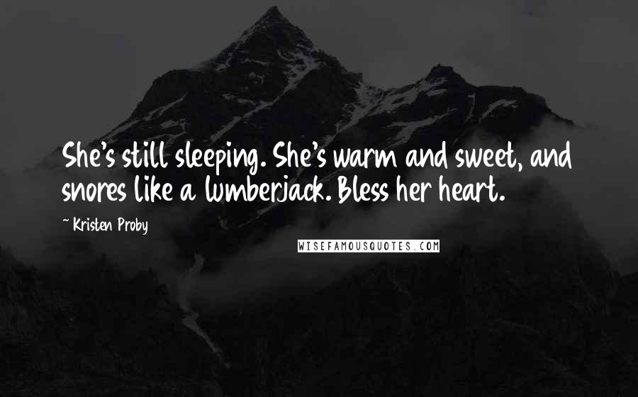Kristen Proby Quotes: She's still sleeping. She's warm and sweet, and snores like a lumberjack. Bless her heart.