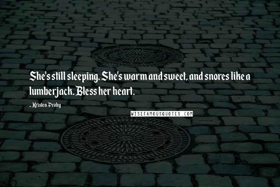 Kristen Proby Quotes: She's still sleeping. She's warm and sweet, and snores like a lumberjack. Bless her heart.