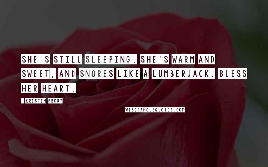Kristen Proby Quotes: She's still sleeping. She's warm and sweet, and snores like a lumberjack. Bless her heart.