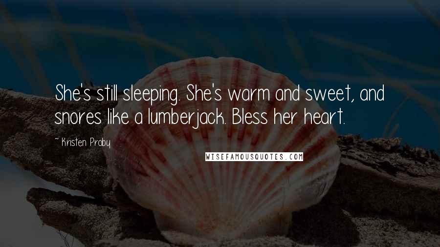 Kristen Proby Quotes: She's still sleeping. She's warm and sweet, and snores like a lumberjack. Bless her heart.