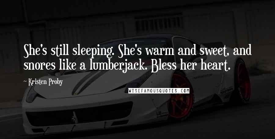 Kristen Proby Quotes: She's still sleeping. She's warm and sweet, and snores like a lumberjack. Bless her heart.