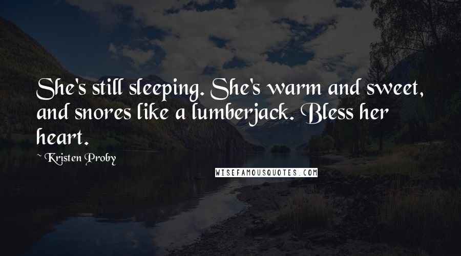 Kristen Proby Quotes: She's still sleeping. She's warm and sweet, and snores like a lumberjack. Bless her heart.