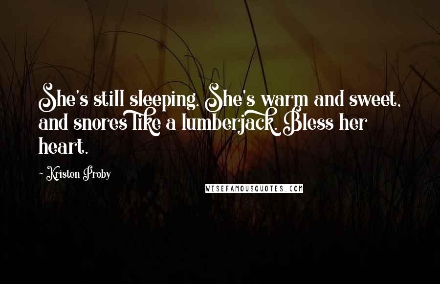 Kristen Proby Quotes: She's still sleeping. She's warm and sweet, and snores like a lumberjack. Bless her heart.