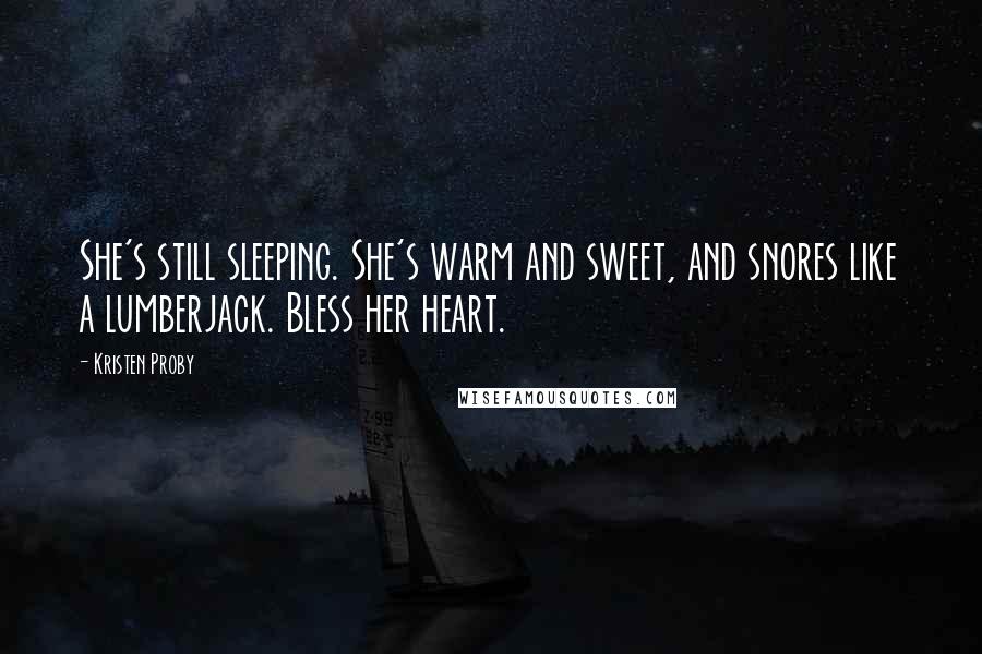 Kristen Proby Quotes: She's still sleeping. She's warm and sweet, and snores like a lumberjack. Bless her heart.