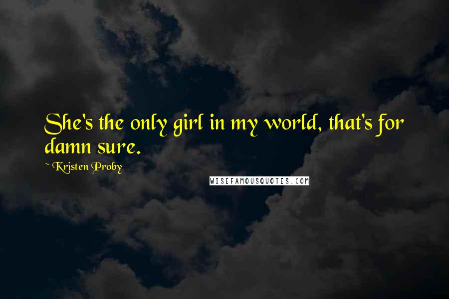 Kristen Proby Quotes: She's the only girl in my world, that's for damn sure.