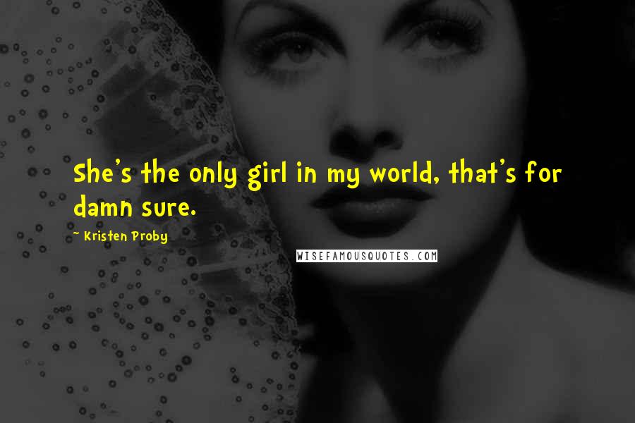 Kristen Proby Quotes: She's the only girl in my world, that's for damn sure.