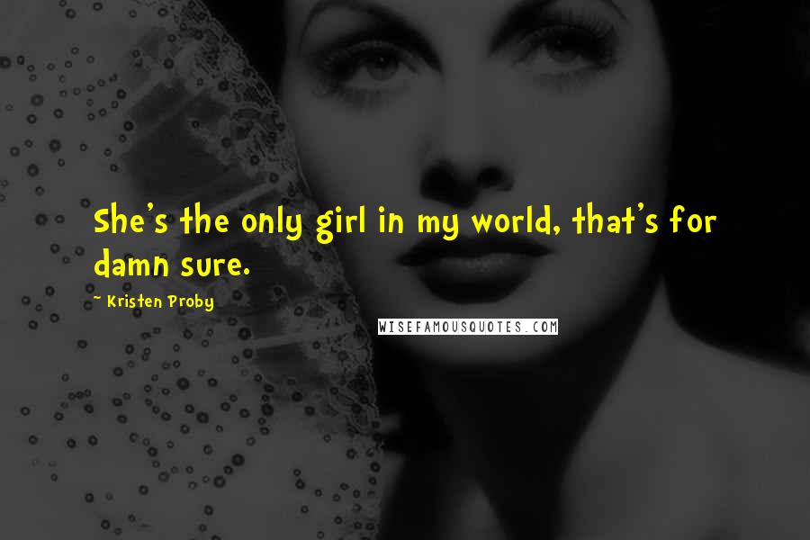 Kristen Proby Quotes: She's the only girl in my world, that's for damn sure.