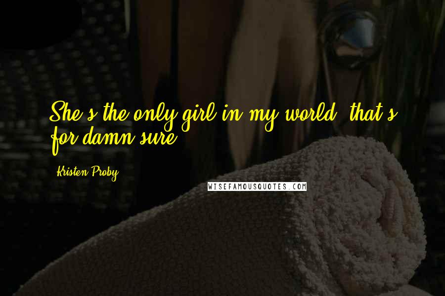 Kristen Proby Quotes: She's the only girl in my world, that's for damn sure.