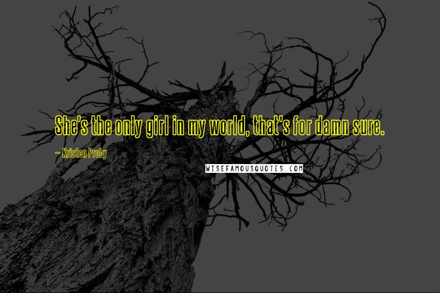 Kristen Proby Quotes: She's the only girl in my world, that's for damn sure.