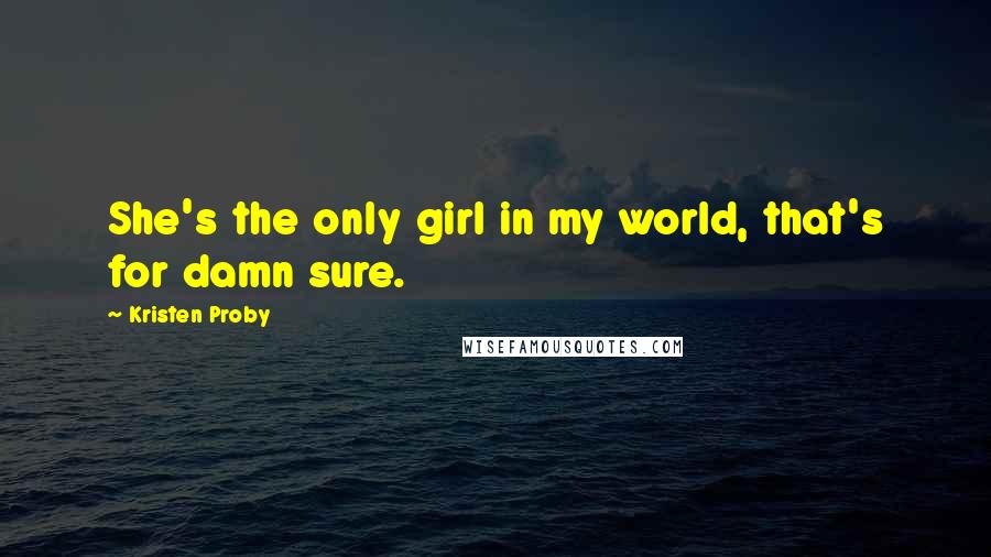 Kristen Proby Quotes: She's the only girl in my world, that's for damn sure.