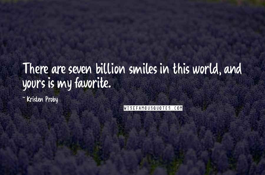 Kristen Proby Quotes: There are seven billion smiles in this world, and yours is my favorite.