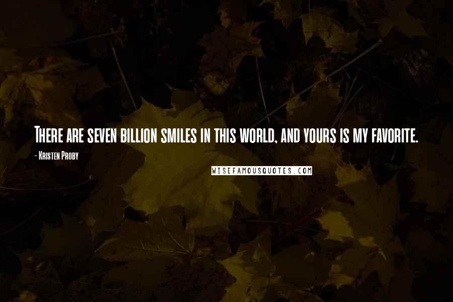 Kristen Proby Quotes: There are seven billion smiles in this world, and yours is my favorite.