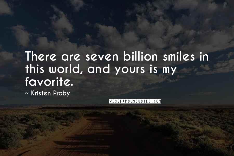 Kristen Proby Quotes: There are seven billion smiles in this world, and yours is my favorite.