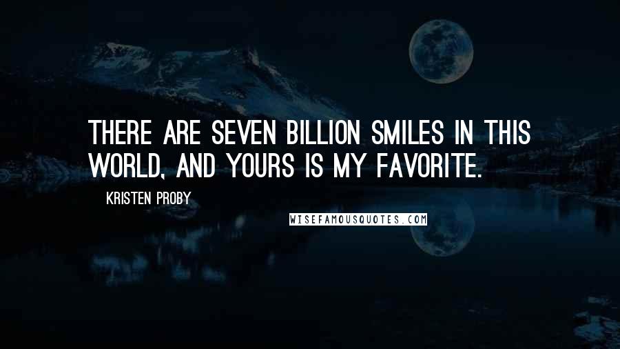 Kristen Proby Quotes: There are seven billion smiles in this world, and yours is my favorite.