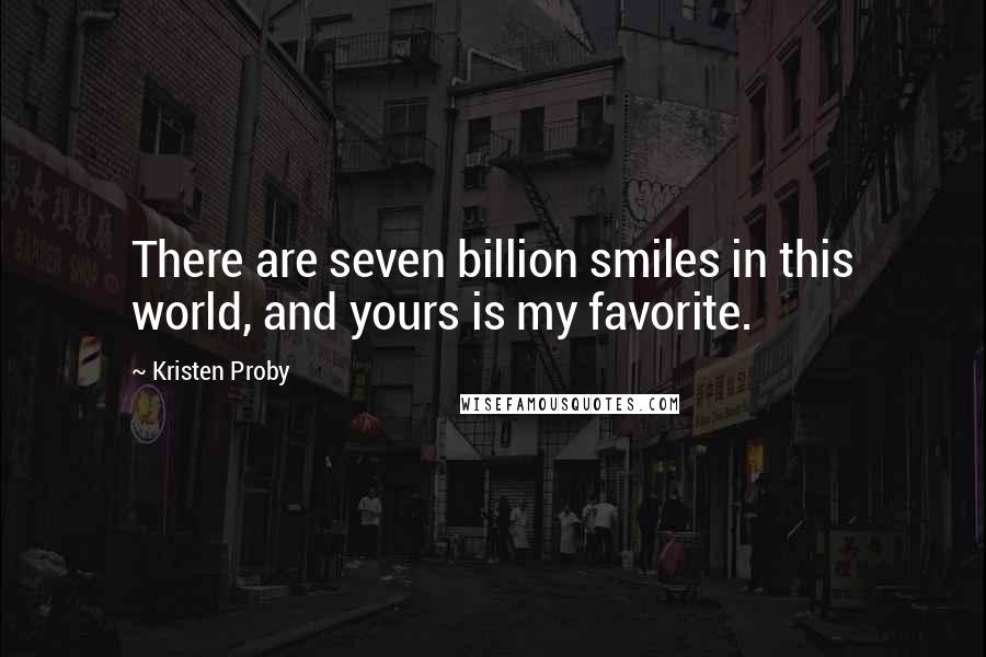 Kristen Proby Quotes: There are seven billion smiles in this world, and yours is my favorite.