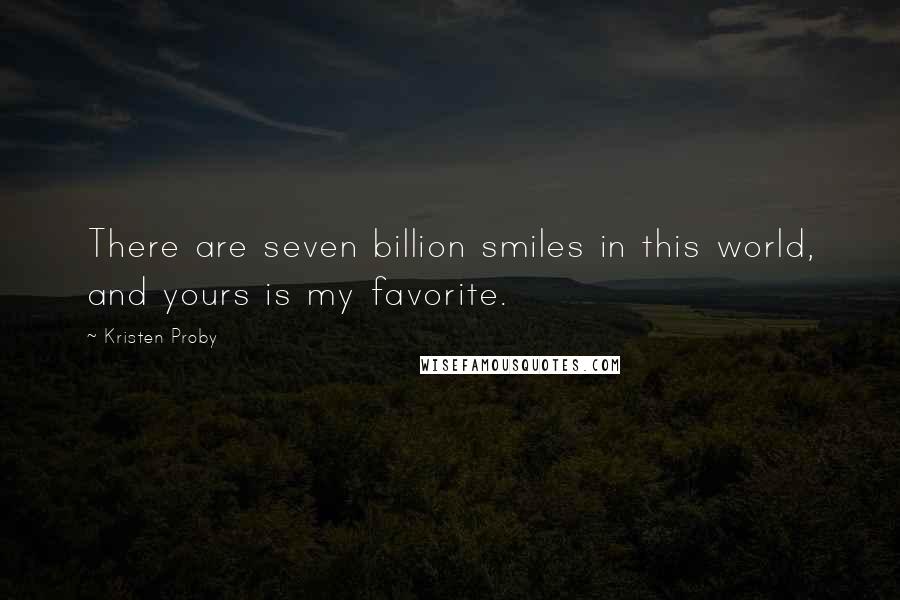 Kristen Proby Quotes: There are seven billion smiles in this world, and yours is my favorite.