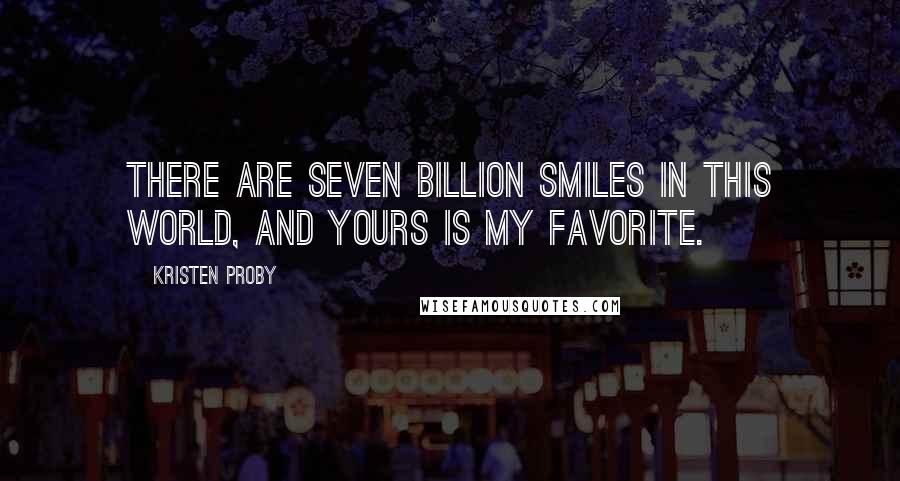 Kristen Proby Quotes: There are seven billion smiles in this world, and yours is my favorite.