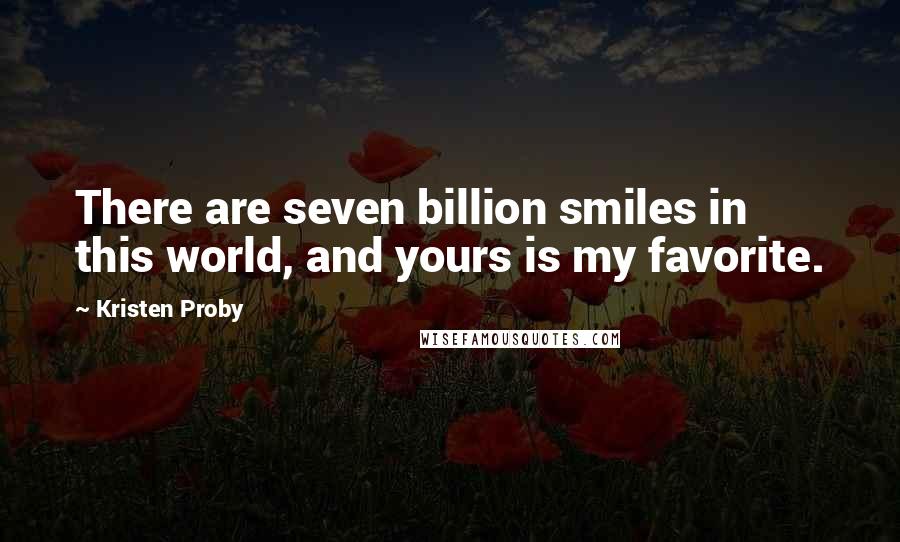 Kristen Proby Quotes: There are seven billion smiles in this world, and yours is my favorite.