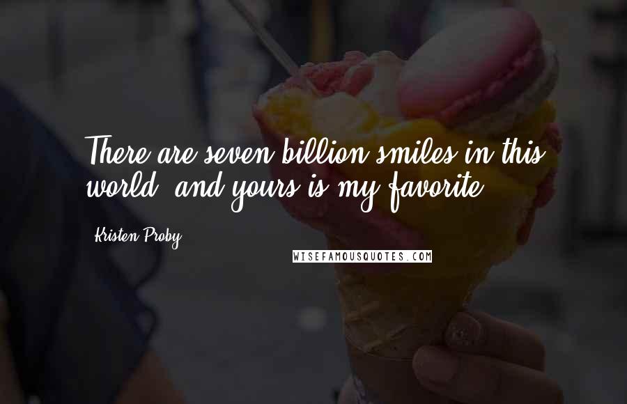 Kristen Proby Quotes: There are seven billion smiles in this world, and yours is my favorite.