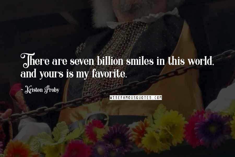 Kristen Proby Quotes: There are seven billion smiles in this world, and yours is my favorite.