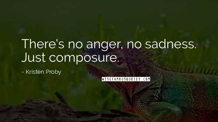 Kristen Proby Quotes: There's no anger, no sadness. Just composure.