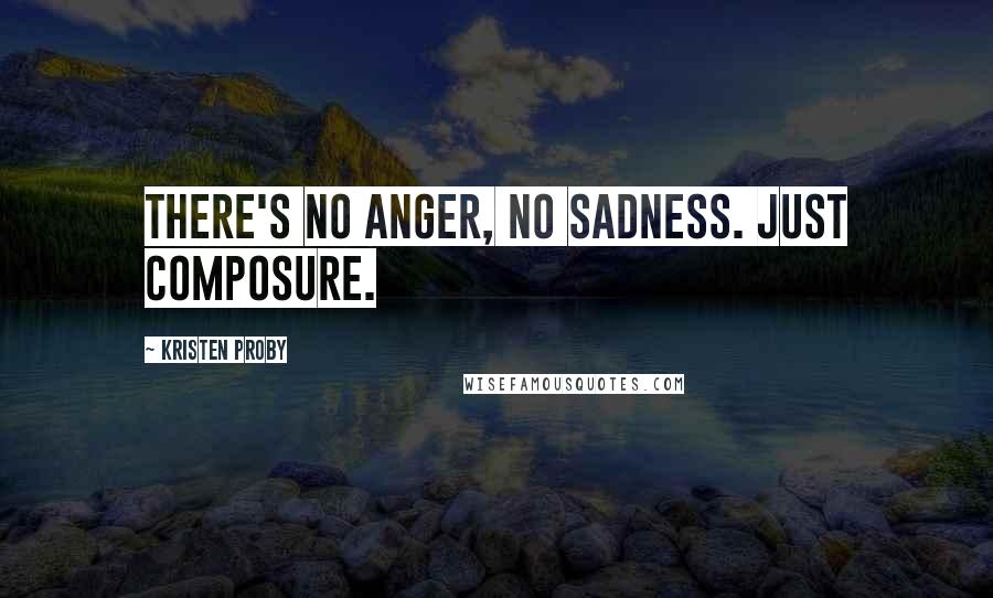 Kristen Proby Quotes: There's no anger, no sadness. Just composure.