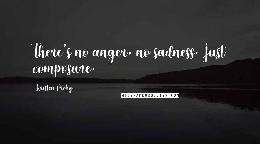 Kristen Proby Quotes: There's no anger, no sadness. Just composure.