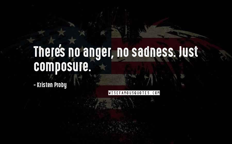 Kristen Proby Quotes: There's no anger, no sadness. Just composure.