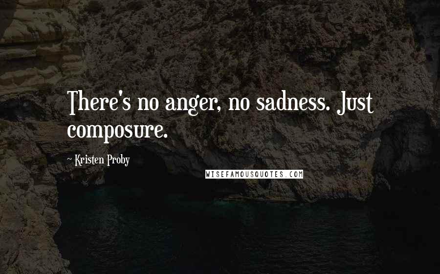 Kristen Proby Quotes: There's no anger, no sadness. Just composure.