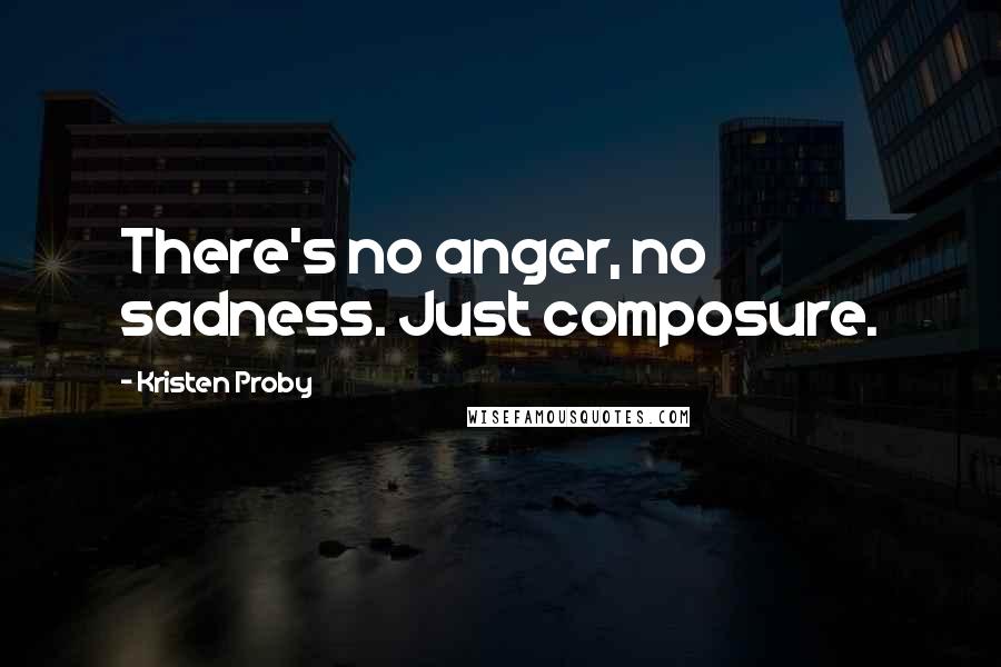 Kristen Proby Quotes: There's no anger, no sadness. Just composure.