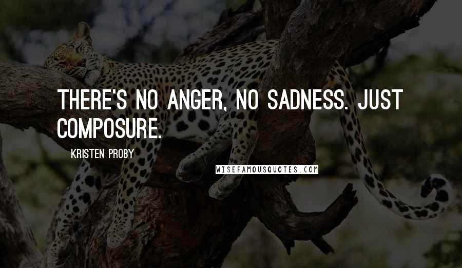 Kristen Proby Quotes: There's no anger, no sadness. Just composure.