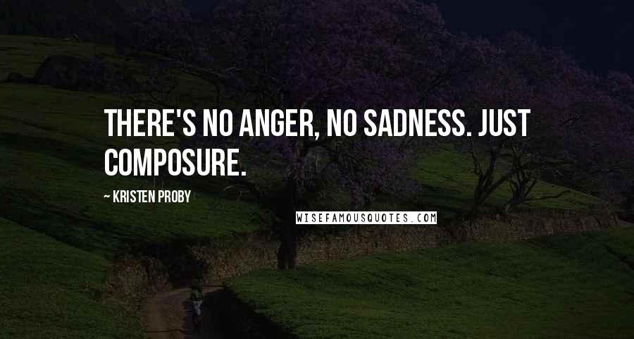 Kristen Proby Quotes: There's no anger, no sadness. Just composure.