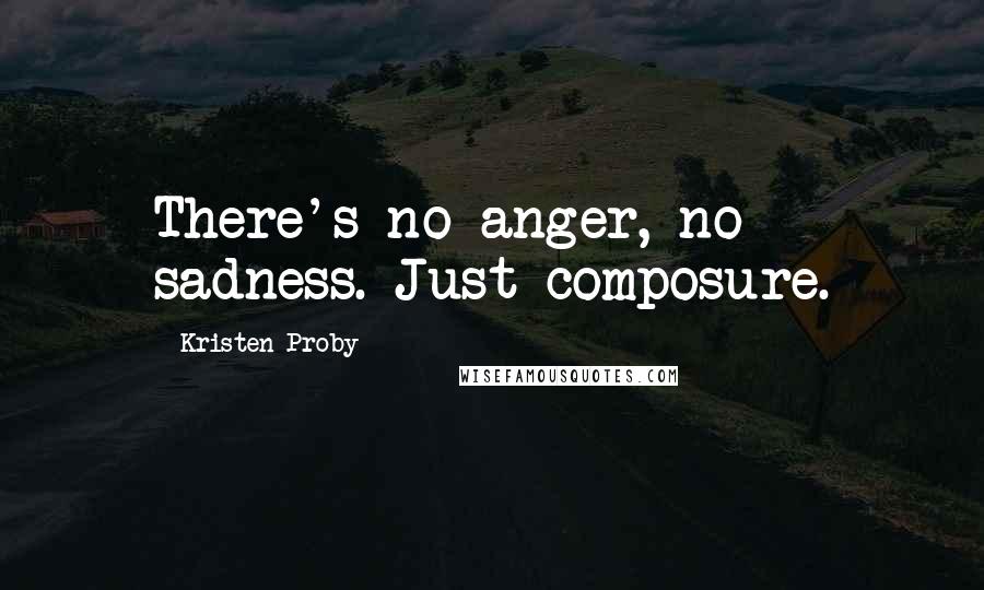 Kristen Proby Quotes: There's no anger, no sadness. Just composure.