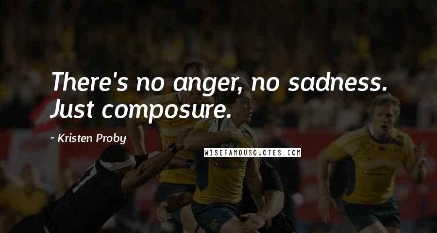 Kristen Proby Quotes: There's no anger, no sadness. Just composure.