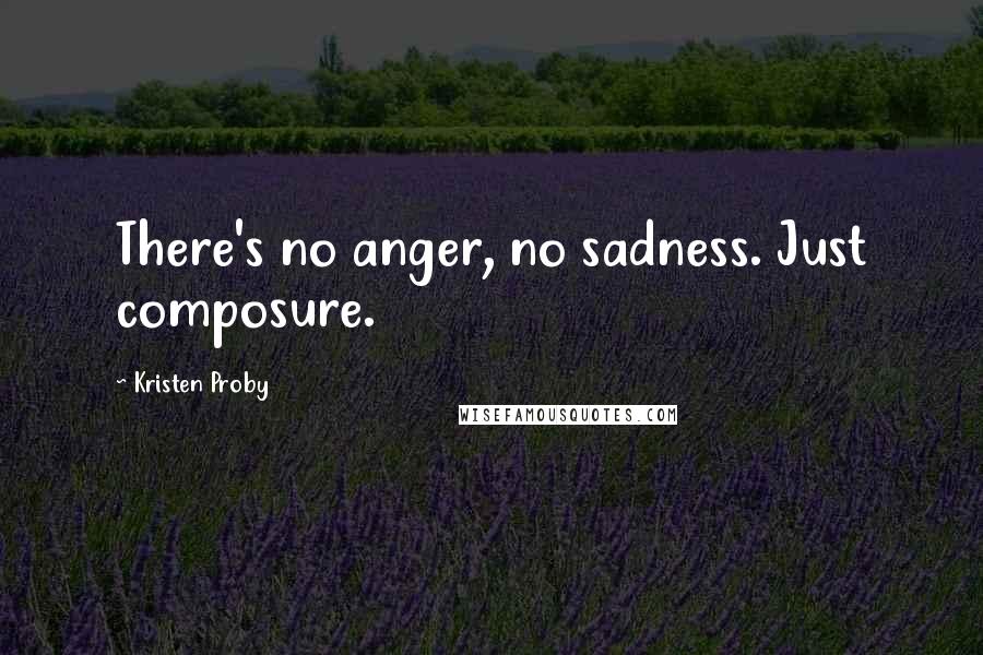 Kristen Proby Quotes: There's no anger, no sadness. Just composure.