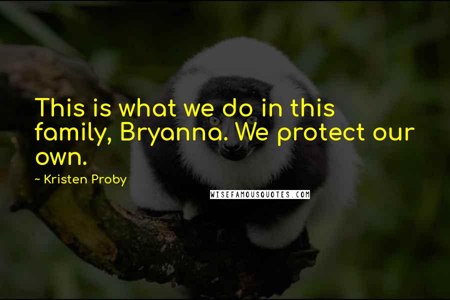 Kristen Proby Quotes: This is what we do in this family, Bryanna. We protect our own.