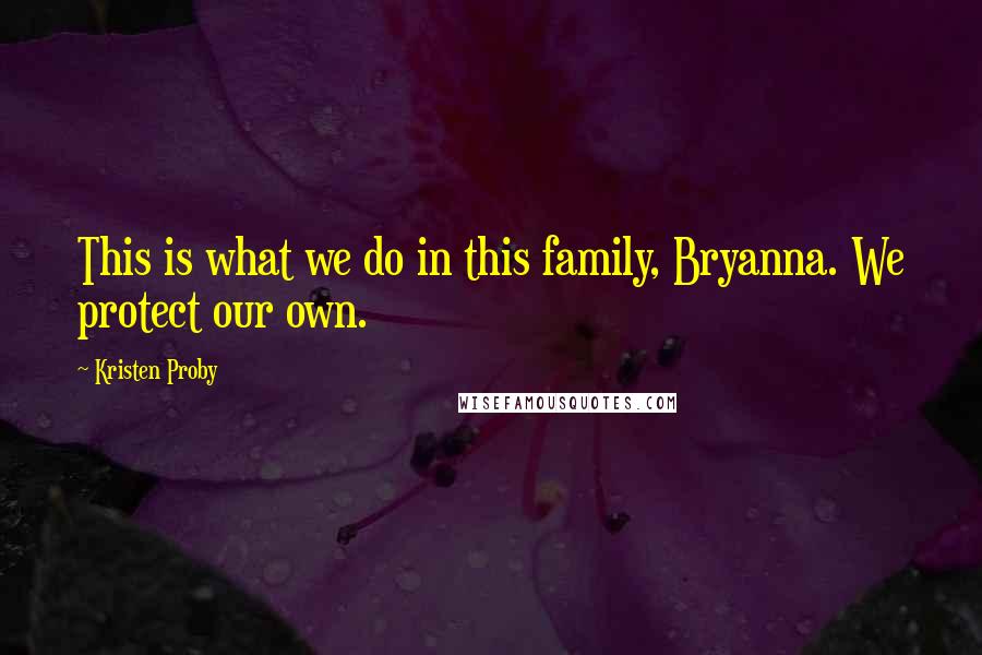 Kristen Proby Quotes: This is what we do in this family, Bryanna. We protect our own.