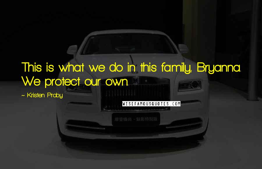 Kristen Proby Quotes: This is what we do in this family, Bryanna. We protect our own.