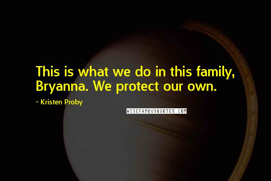 Kristen Proby Quotes: This is what we do in this family, Bryanna. We protect our own.
