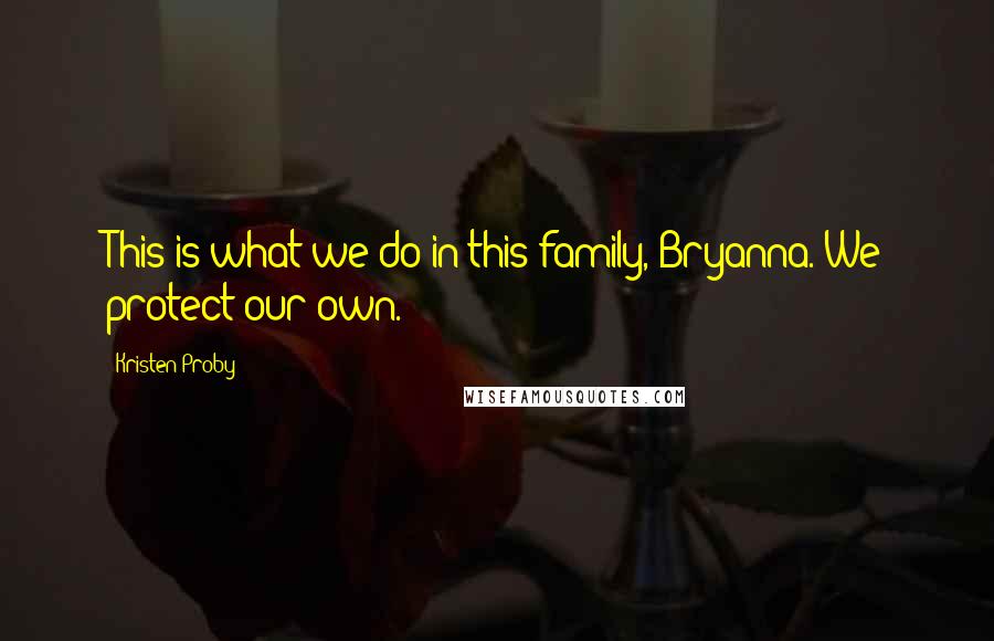 Kristen Proby Quotes: This is what we do in this family, Bryanna. We protect our own.