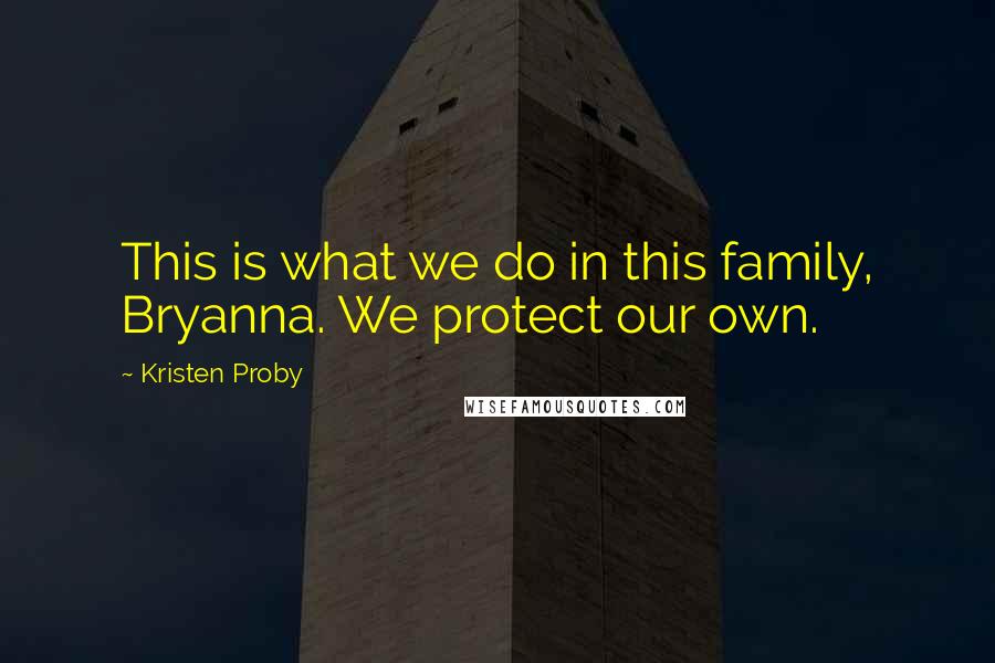 Kristen Proby Quotes: This is what we do in this family, Bryanna. We protect our own.