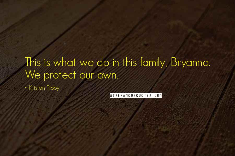 Kristen Proby Quotes: This is what we do in this family, Bryanna. We protect our own.