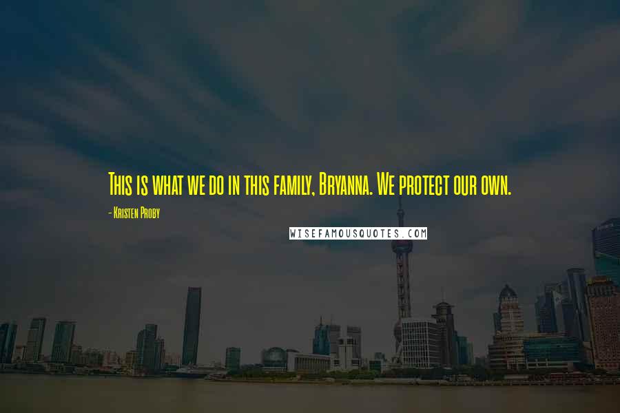 Kristen Proby Quotes: This is what we do in this family, Bryanna. We protect our own.