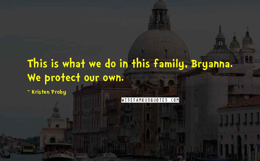 Kristen Proby Quotes: This is what we do in this family, Bryanna. We protect our own.