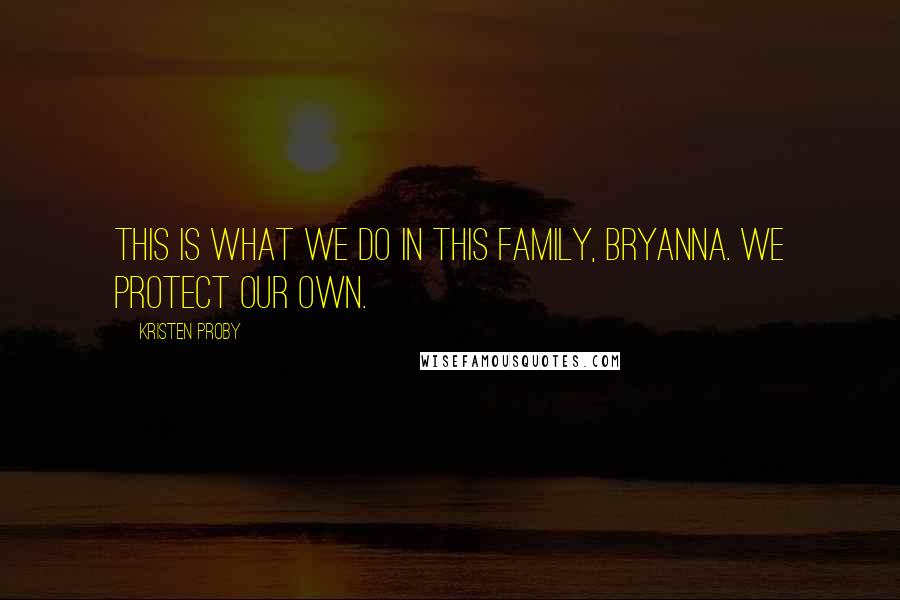 Kristen Proby Quotes: This is what we do in this family, Bryanna. We protect our own.