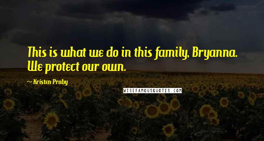 Kristen Proby Quotes: This is what we do in this family, Bryanna. We protect our own.