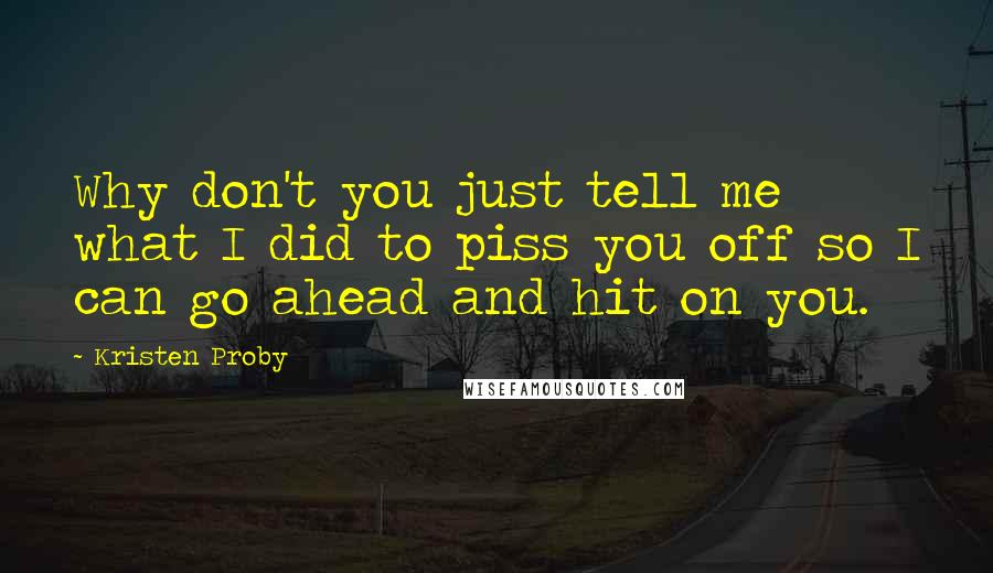 Kristen Proby Quotes: Why don't you just tell me what I did to piss you off so I can go ahead and hit on you.